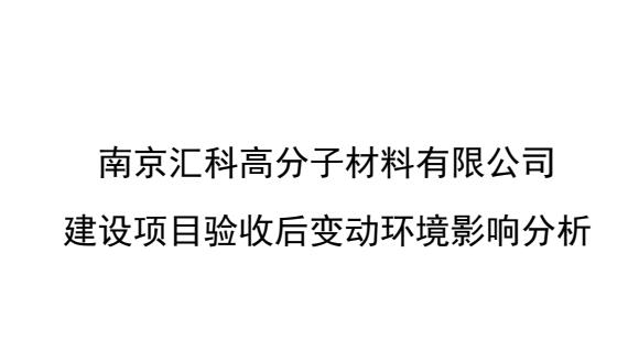 [環(huán)保信息公開(kāi)]南京匯科高分子材料有限公司建設(shè)項(xiàng)目驗(yàn)收后變動(dòng)環(huán)境影響分析報(bào)告公示